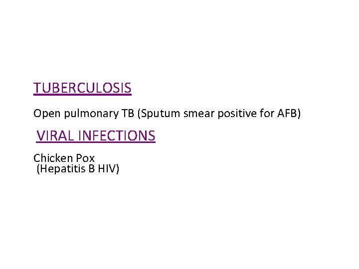 TUBERCULOSIS Open pulmonary TB (Sputum smear positive for AFB) VIRAL INFECTIONS Chicken Pox (Hepatitis