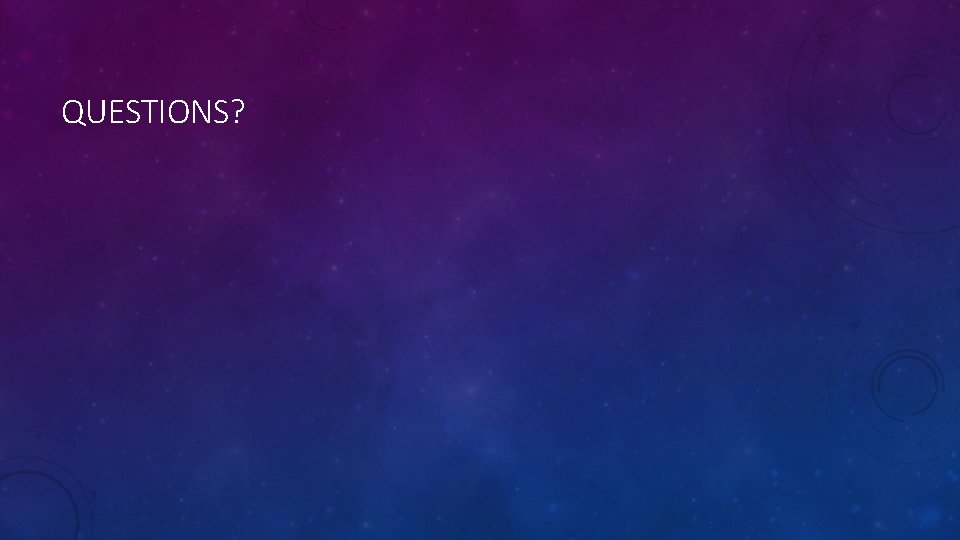 QUESTIONS? QUESTIONS?