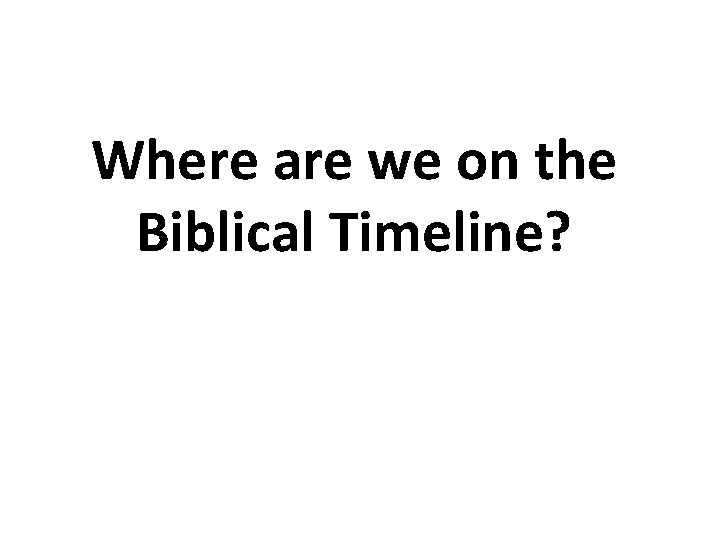 Where are we on the Biblical Timeline? 