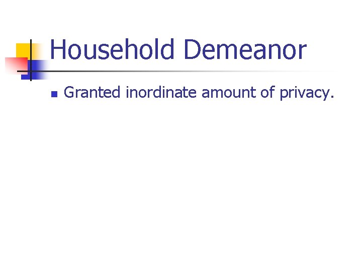 Household Demeanor n Granted inordinate amount of privacy. 