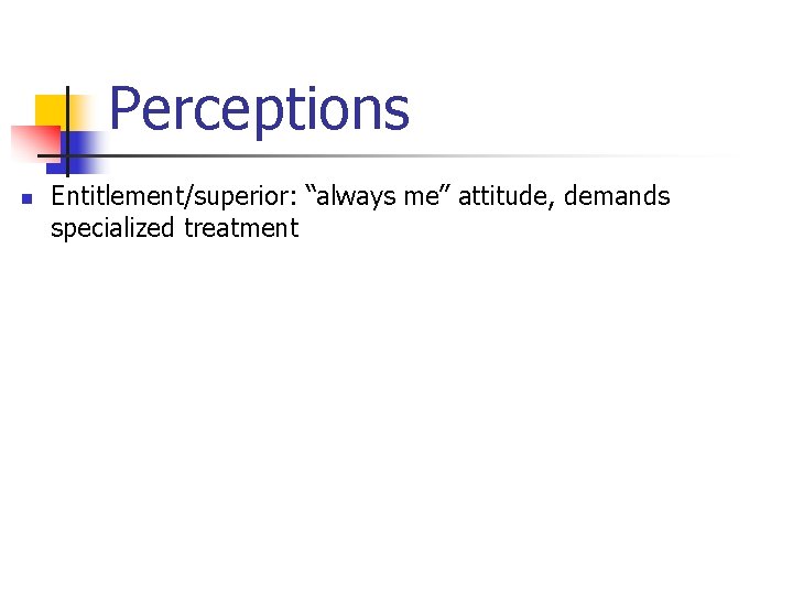 Perceptions n Entitlement/superior: “always me” attitude, demands specialized treatment 