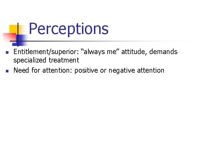 Perceptions n n Entitlement/superior: “always me” attitude, demands specialized treatment Need for attention: positive