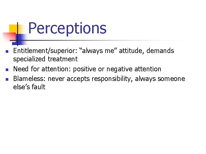 Perceptions n n n Entitlement/superior: “always me” attitude, demands specialized treatment Need for attention: