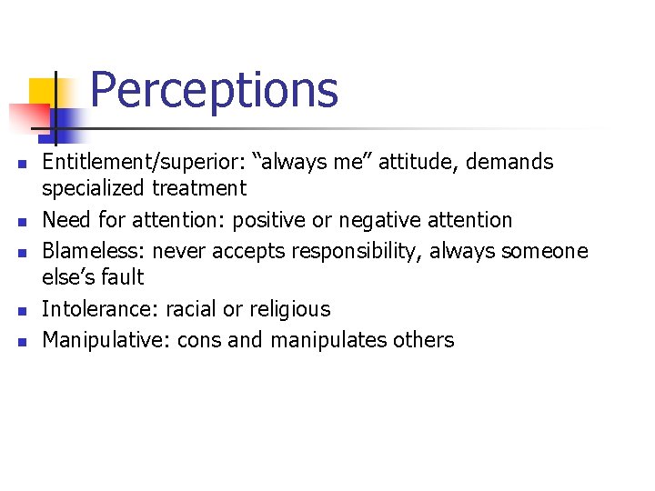 Perceptions n n n Entitlement/superior: “always me” attitude, demands specialized treatment Need for attention: