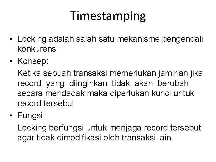 Timestamping • Locking adalah satu mekanisme pengendali konkurensi • Konsep: Ketika sebuah transaksi memerlukan