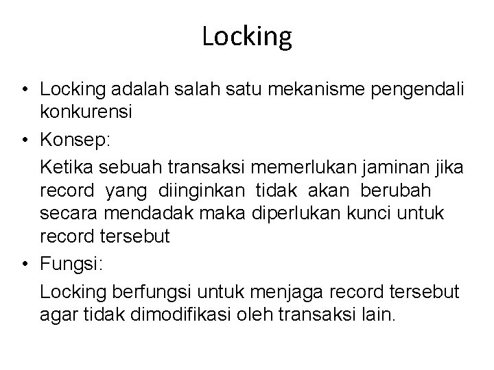 Locking • Locking adalah satu mekanisme pengendali konkurensi • Konsep: Ketika sebuah transaksi memerlukan