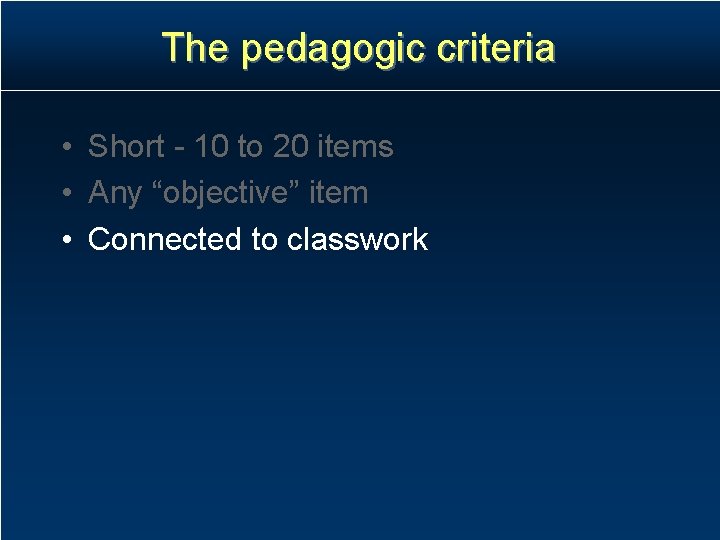The pedagogic criteria • Short - 10 to 20 items • Any “objective” item The pedagogic criteria • Short - 10 to 20 items • Any “objective” item