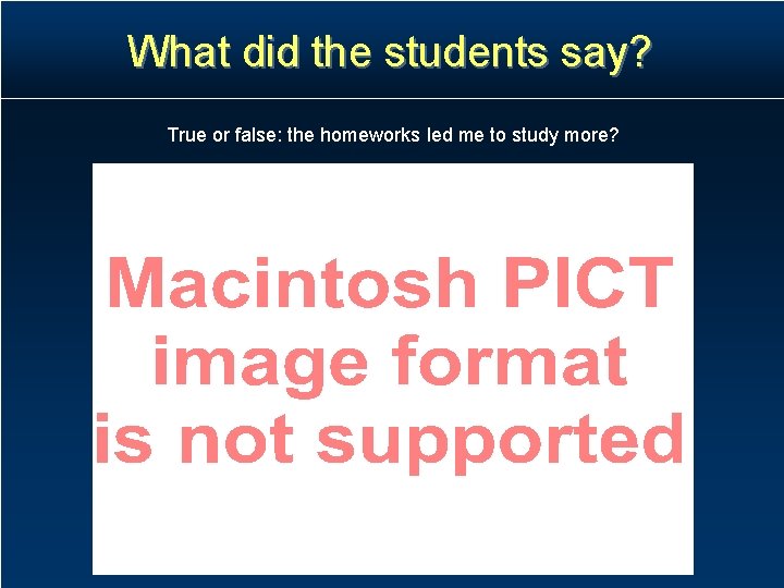 What did the students say? True or false: the homeworks led me to study What did the students say? True or false: the homeworks led me to study