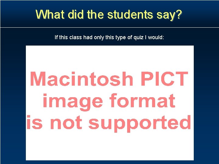 What did the students say? If this class had only this type of quiz What did the students say? If this class had only this type of quiz