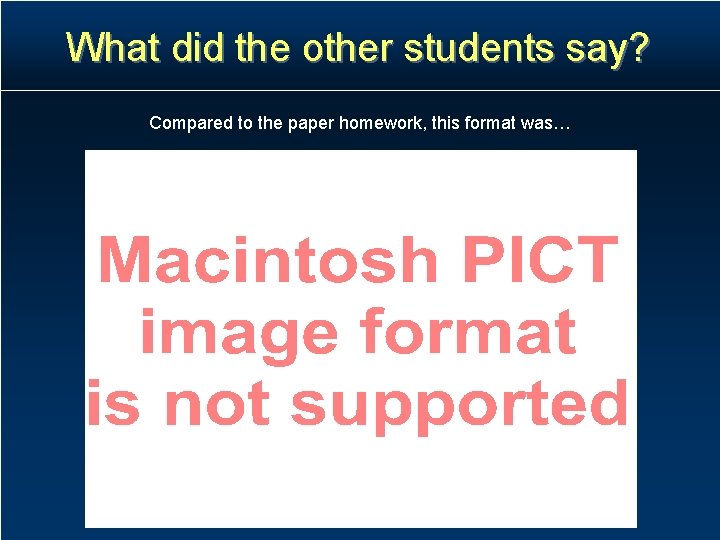What did the other students say? Compared to the paper homework, this format was… What did the other students say? Compared to the paper homework, this format was…