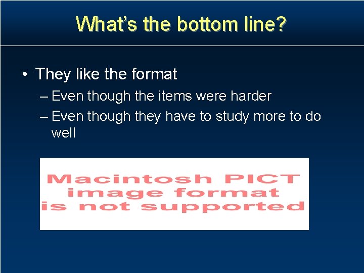 What’s the bottom line? • They like the format – Even though the items What’s the bottom line? • They like the format – Even though the items
