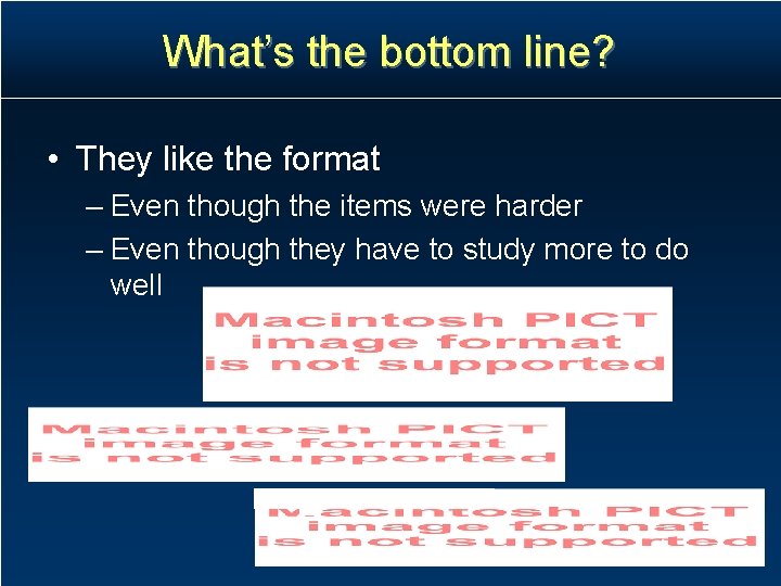 What’s the bottom line? • They like the format – Even though the items What’s the bottom line? • They like the format – Even though the items