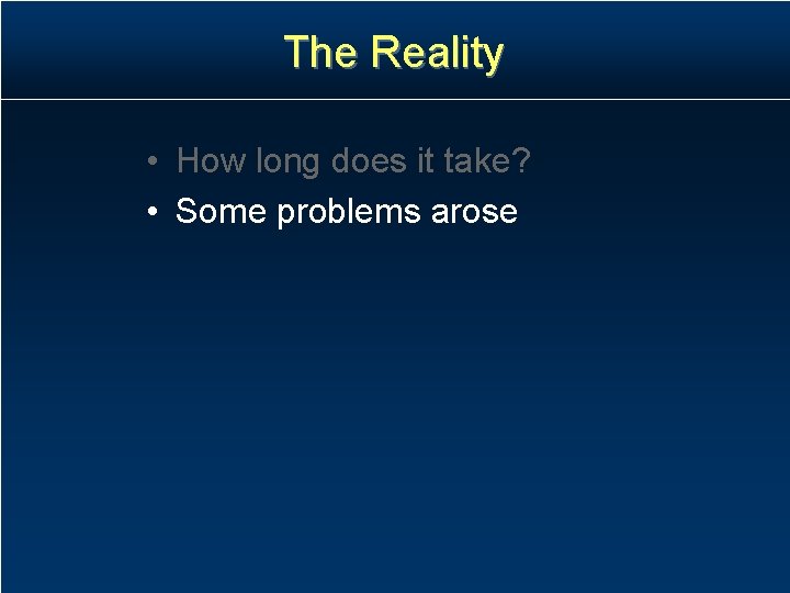 The Reality • How long does it take? • Some problems arose The Reality • How long does it take? • Some problems arose