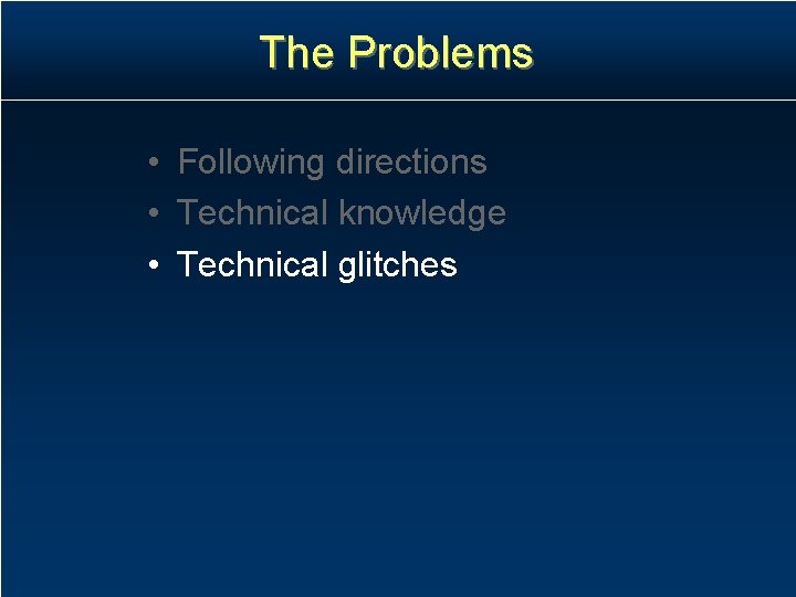 The Problems • Following directions • Technical knowledge • Technical glitches The Problems • Following directions • Technical knowledge • Technical glitches