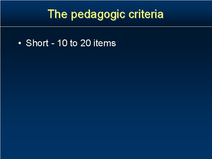 The pedagogic criteria • Short - 10 to 20 items The pedagogic criteria • Short - 10 to 20 items