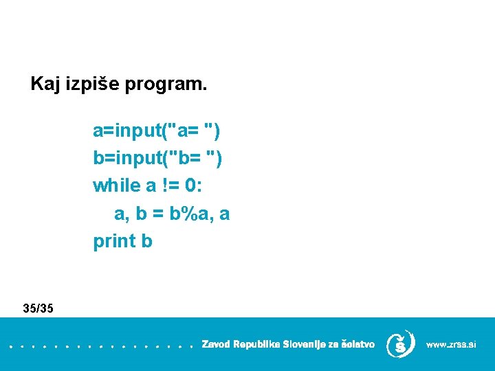 Kaj izpiše program. a=input("a= ") b=input("b= ") while a != 0: a, b =