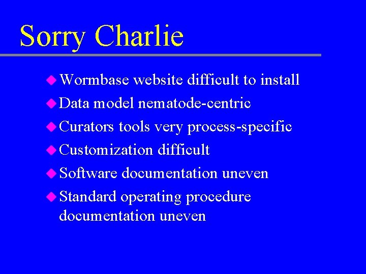Sorry Charlie u Wormbase website difficult to install u Data model nematode-centric u Curators