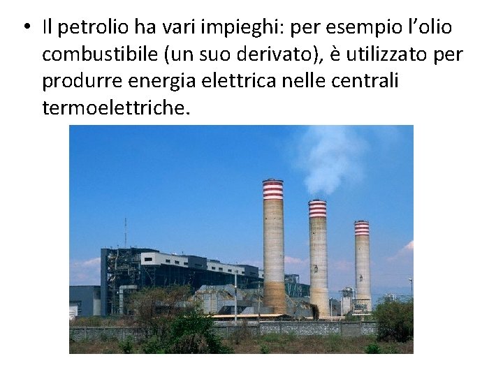  • Il petrolio ha vari impieghi: per esempio l’olio combustibile (un suo derivato),