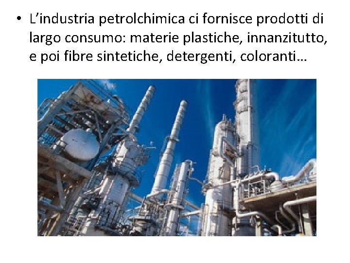  • L’industria petrolchimica ci fornisce prodotti di largo consumo: materie plastiche, innanzitutto, e