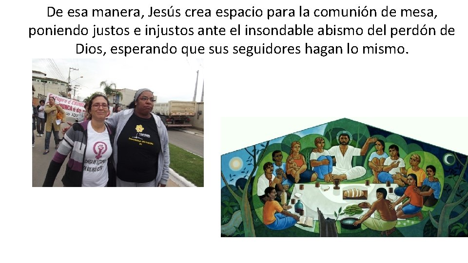 De esa manera, Jesús crea espacio para la comunión de mesa, poniendo justos e