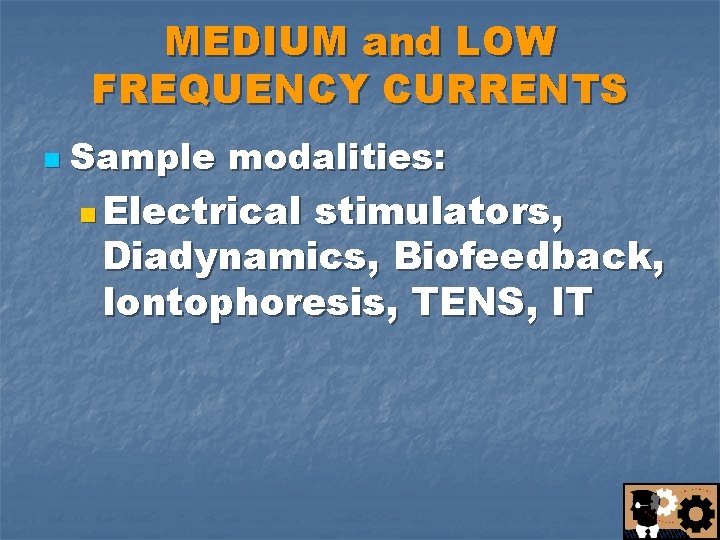 MEDIUM and LOW FREQUENCY CURRENTS n Sample modalities: n Electrical stimulators, Diadynamics, Biofeedback, Iontophoresis,