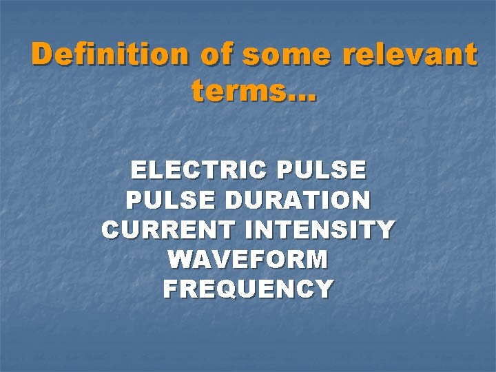 Definition of some relevant terms… ELECTRIC PULSE DURATION CURRENT INTENSITY WAVEFORM FREQUENCY 