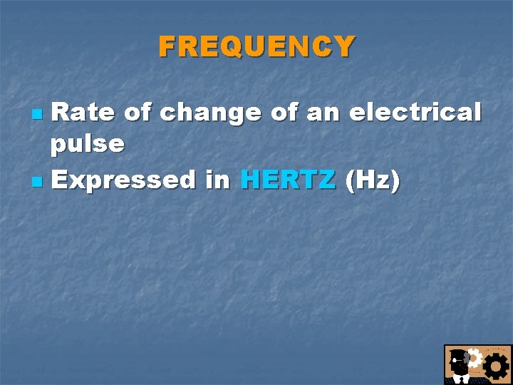 FREQUENCY Rate of change of an electrical pulse n Expressed in HERTZ (Hz) n