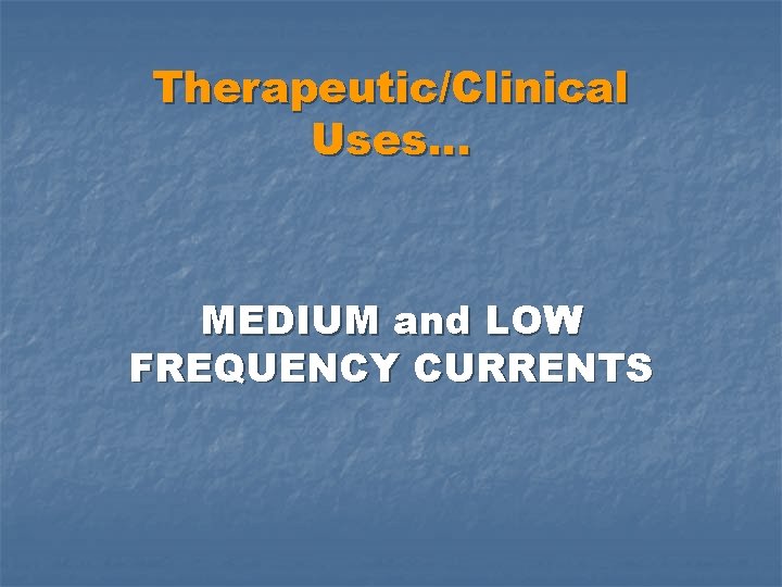 Therapeutic/Clinical Uses… MEDIUM and LOW FREQUENCY CURRENTS 