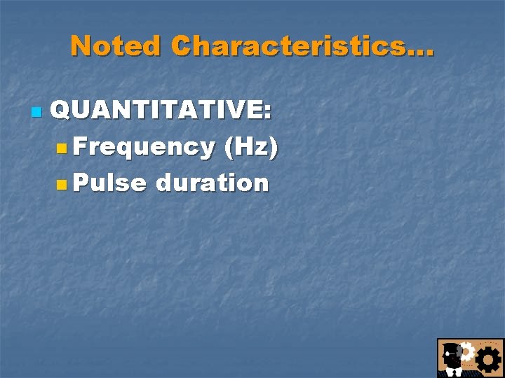 Noted Characteristics… n QUANTITATIVE: n Frequency (Hz) n Pulse duration 