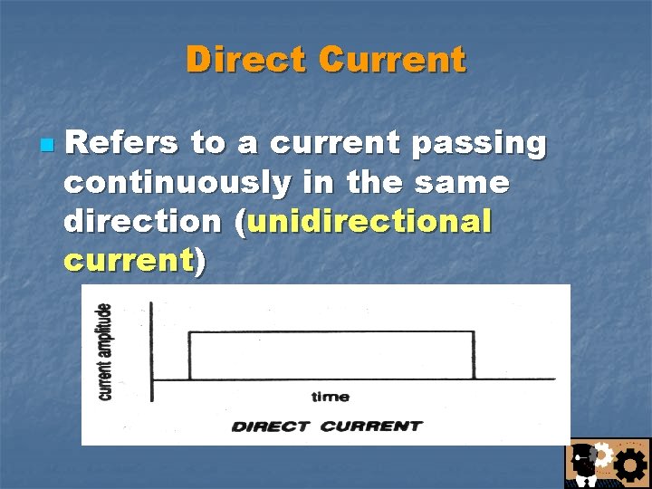 Direct Current n Refers to a current passing continuously in the same direction (unidirectional