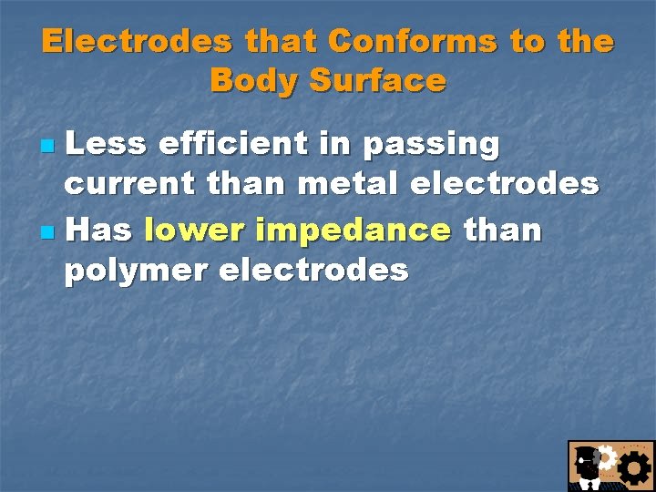 Electrodes that Conforms to the Body Surface Less efficient in passing current than metal