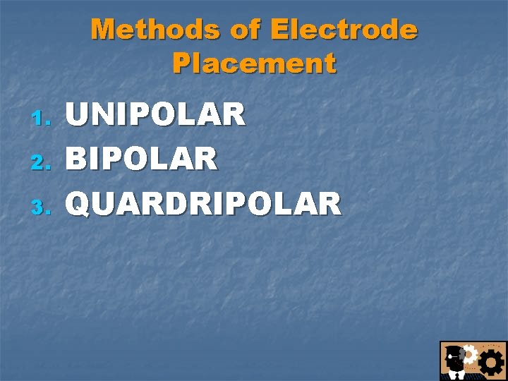 Methods of Electrode Placement 1. 2. 3. UNIPOLAR BIPOLAR QUARDRIPOLAR 