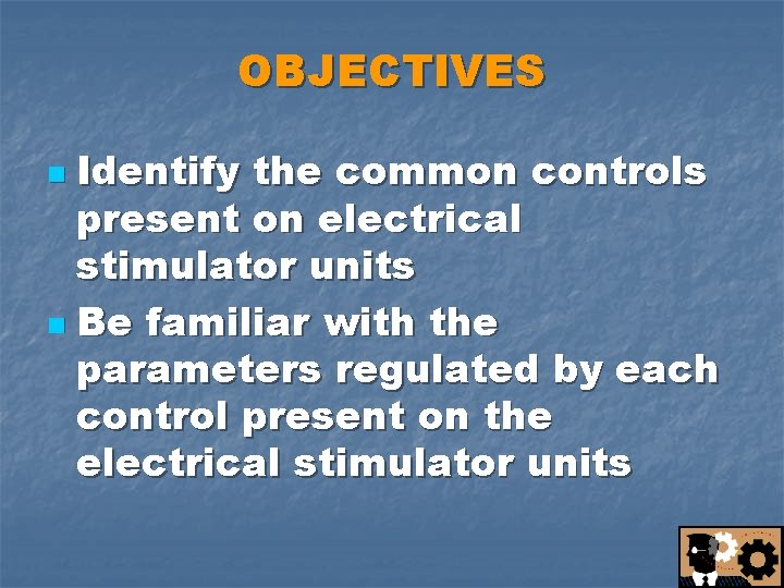 OBJECTIVES Identify the common controls present on electrical stimulator units n Be familiar with