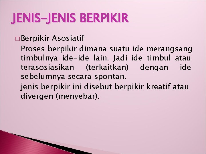 JENIS-JENIS BERPIKIR � Berpikir Asosiatif Proses berpikir dimana suatu ide merangsang timbulnya ide-ide lain.