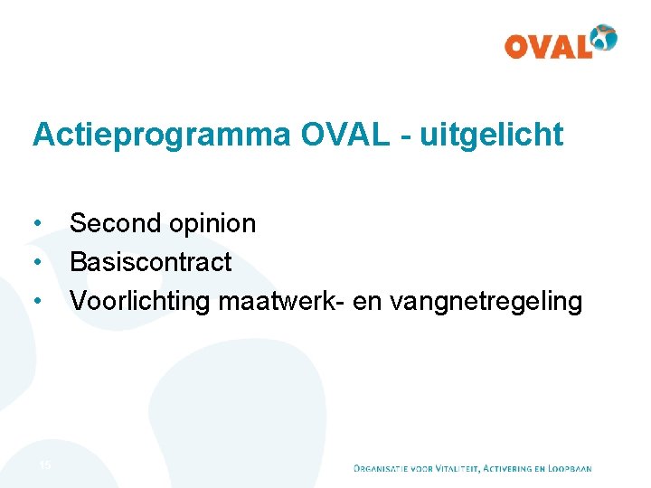 Actieprogramma OVAL - uitgelicht • Second opinion • Basiscontract • Voorlichting maatwerk- en vangnetregeling Actieprogramma OVAL - uitgelicht • Second opinion • Basiscontract • Voorlichting maatwerk- en vangnetregeling