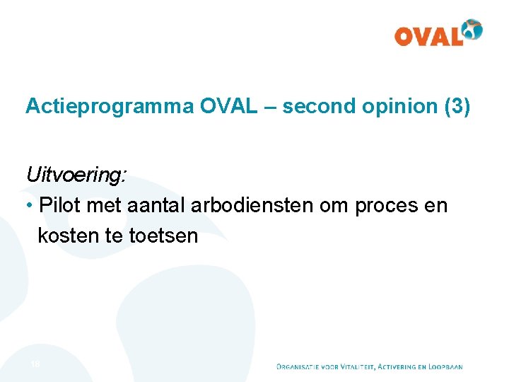 Actieprogramma OVAL – second opinion (3) Uitvoering: • Pilot met aantal arbodiensten om proces Actieprogramma OVAL – second opinion (3) Uitvoering: • Pilot met aantal arbodiensten om proces