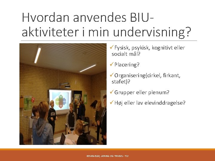 Hvordan anvendes BIUaktiviteter i min undervisning? üFysisk, psykisk, kognitivt eller socialt mål? üPlacering? üOrganisering(cirkel,