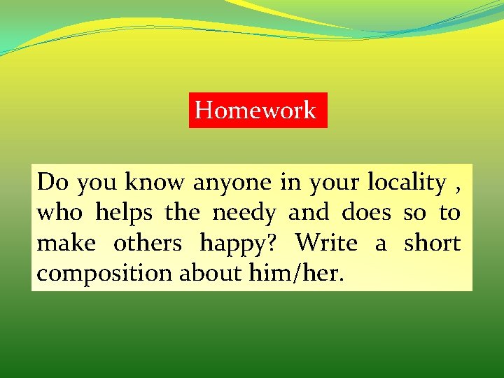 Homework Do you know anyone in your locality , who helps the needy and