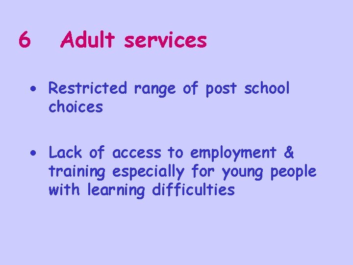 6 Adult services · Restricted range of post school choices · Lack of access