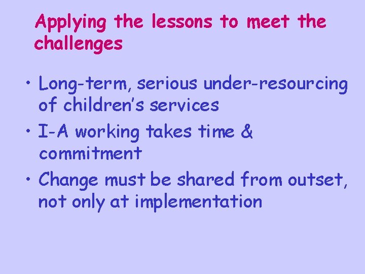 Applying the lessons to meet the challenges • Long-term, serious under-resourcing of children’s services