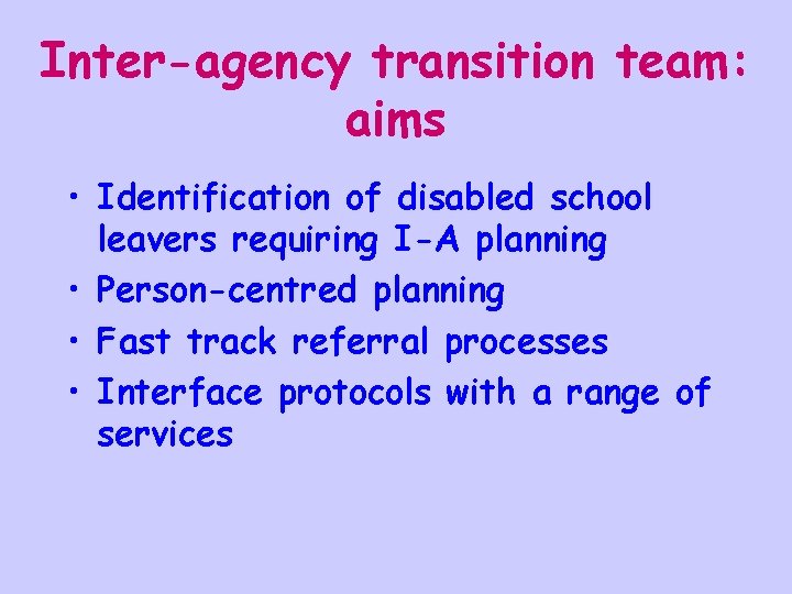 Inter-agency transition team: aims • Identification of disabled school leavers requiring I-A planning •