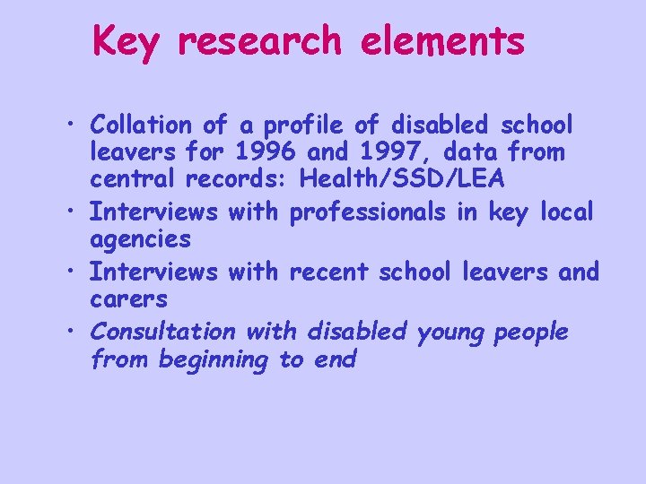 Key research elements • Collation of a profile of disabled school leavers for 1996