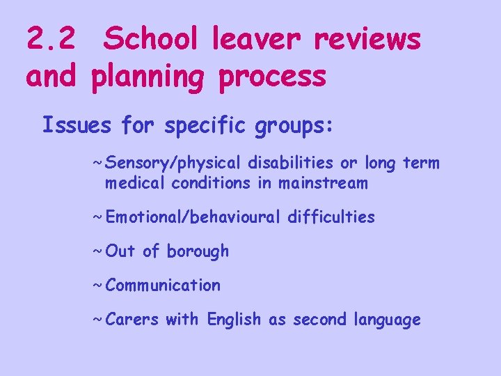 2. 2 School leaver reviews and planning process Issues for specific groups: ~ Sensory/physical