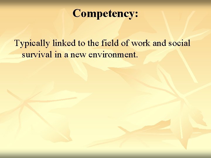 Competency: Typically linked to the field of work and social survival in a new