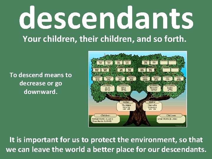 descendants Your children, their children, and so forth. To descend means to decrease or