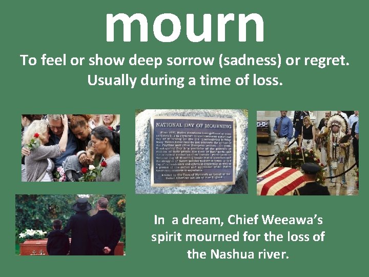 mourn To feel or show deep sorrow (sadness) or regret. Usually during a time
