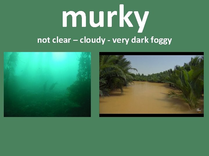 murky not clear – cloudy - very dark foggy 