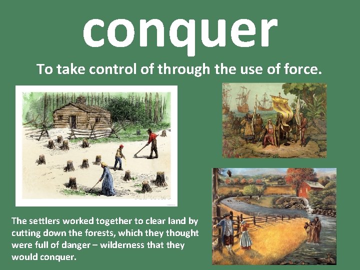 conquer To take control of through the use of force. The settlers worked together