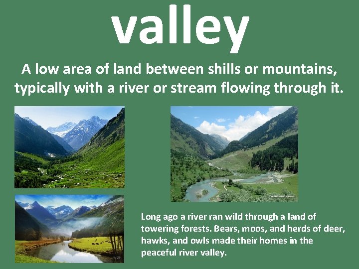 valley A low area of land between shills or mountains, typically with a river