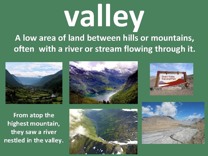 valley A low area of land between hills or mountains, often with a river